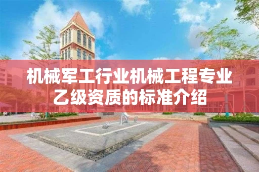 机械军工行业机械工程专业乙级资质的标准介绍