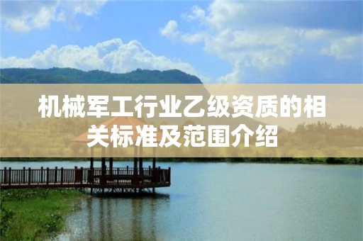 机械军工行业乙级资质的相关标准及范围介绍 机械军工行业乙级资质的相关标准及范围介绍