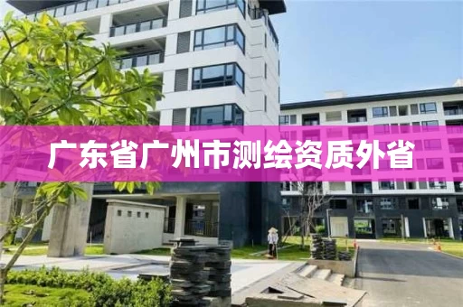 广东省广州市测绘资质外省