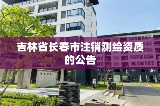 吉林省长春市注销测绘资质的公告