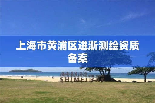 上海市黄浦区进浙测绘资质备案
