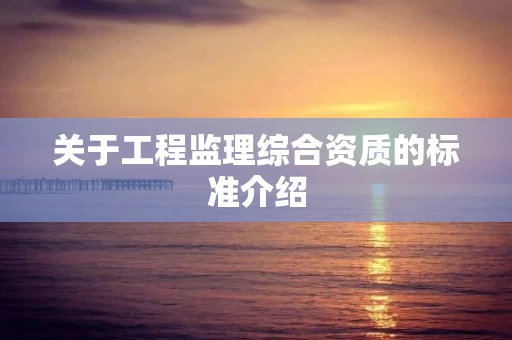 关于工程监理综合资质的标准介绍