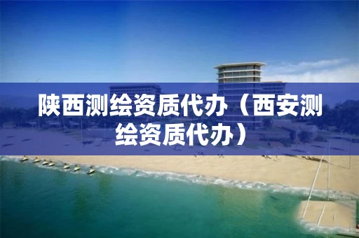 陕西测绘资质代办（西安测绘资质代办）