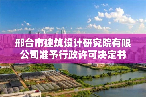 邢台市建筑设计研究院有限公司准予行政许可决定书