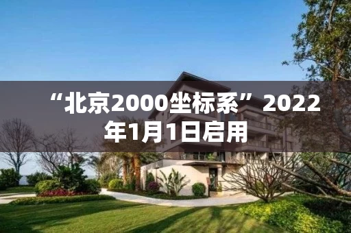 “北京2000坐标系”2022年1月1日启用