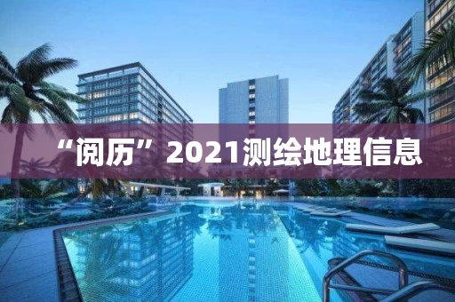“阅历”2021测绘地理信息