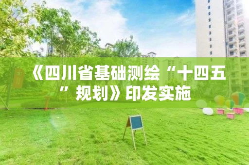 《四川省基础测绘“十四五”规划》印发实施