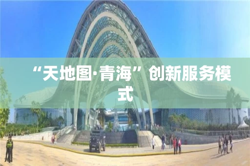 “天地图·青海”创新服务模式