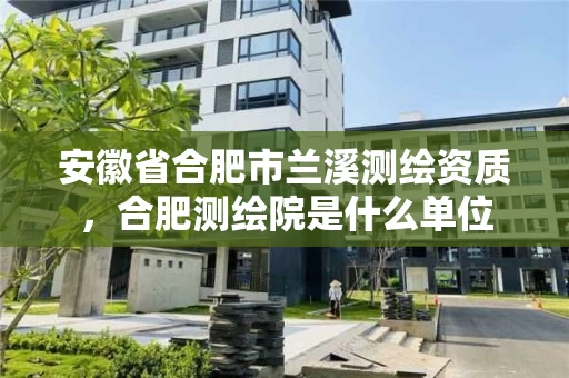 安徽省合肥市兰溪测绘资质,合肥测绘院是什么单位 安徽省合肥市兰溪测绘资质,合肥测绘院是什么单位
