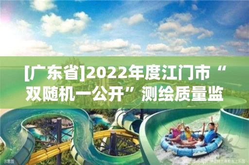 [广东省]2022年度江门市“双随机一公开”测绘质量监督检查结果公示
