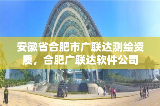 安徽省合肥市广联达测绘资质,合肥广联达软件公司 安徽省合肥市广联达测绘资质,合肥广联达软件公司