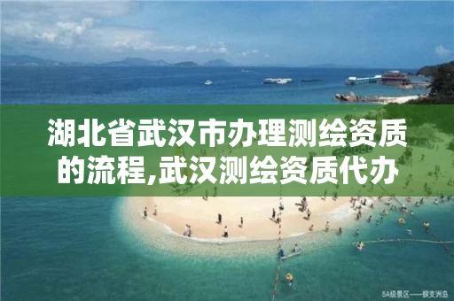 湖北省武汉市办理测绘资质的流程,武汉测绘资质代办