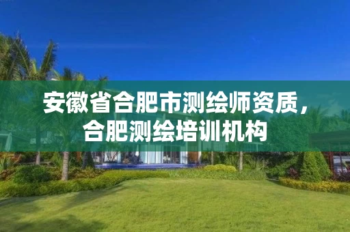 安徽省合肥市测绘师资质，合肥测绘培训机构