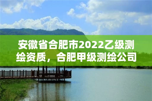 安徽省合肥市2022乙级测绘资质,合肥甲级测绘公司排行 安徽省合肥市2022乙级测绘资质,合肥甲级测绘公司排行