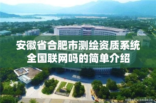 安徽省合肥市测绘资质系统全国联网吗的简单介绍