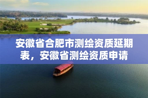 安徽省合肥市测绘资质延期表,安徽省测绘资质申请 安徽省合肥市测绘资质延期表,安徽省测绘资质申请