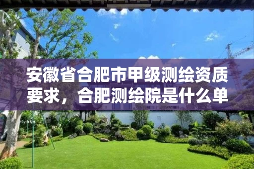 安徽省合肥市甲级测绘资质要求，合肥测绘院是什么单位
