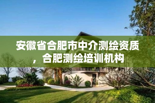 安徽省合肥市中介测绘资质，合肥测绘培训机构