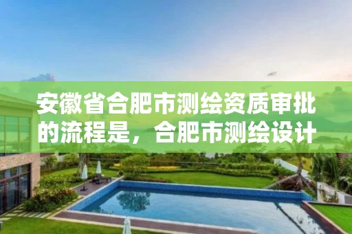 安徽省合肥市测绘资质审批的流程是，合肥市测绘设计研究院官网