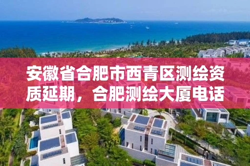 安徽省合肥市西青区测绘资质延期，合肥测绘大厦电话
