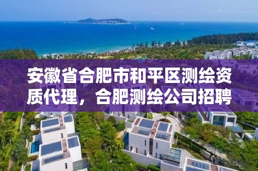 安徽省合肥市和平区测绘资质代理,合肥测绘公司招聘 安徽省合肥市和平区测绘资质代理,合肥测绘公司招聘