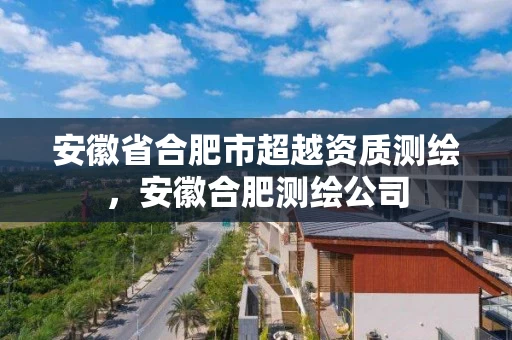 安徽省合肥市超越资质测绘,安徽合肥测绘公司 安徽省合肥市超越资质测绘,安徽合肥测绘公司