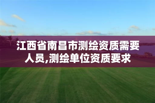 江西省南昌市测绘资质需要人员,测绘单位资质要求