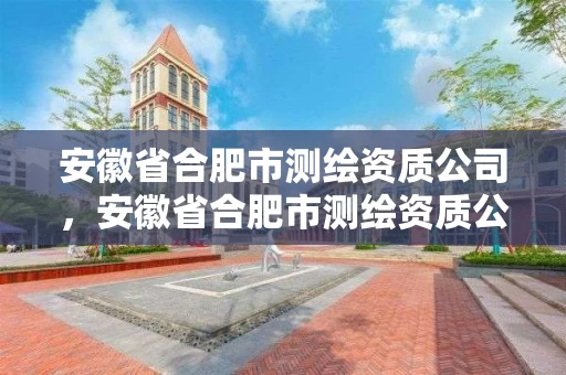 安徽省合肥市测绘资质公司,安徽省合肥市测绘资质公司有几家 安徽省合肥市测绘资质公司,安徽省合肥市测绘资质公司有几家