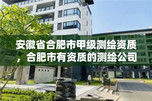 安徽省合肥市甲级测绘资质，合肥市有资质的测绘公司