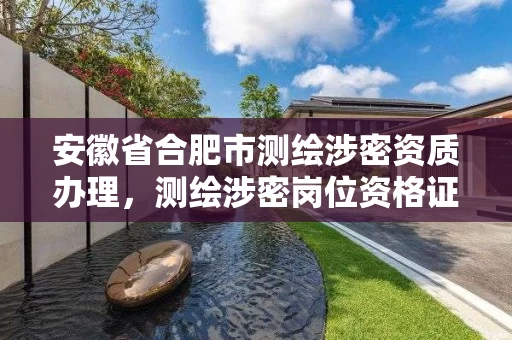 安徽省合肥市测绘涉密资质办理，测绘涉密岗位资格证书怎么查询