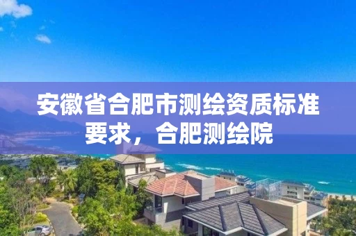 安徽省合肥市测绘资质标准要求，合肥测绘院