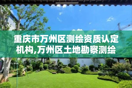 重庆市万州区测绘资质认定机构,万州区土地勘察测绘队