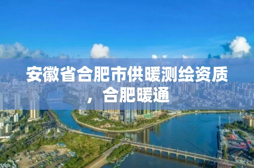 安徽省合肥市供暖测绘资质，合肥暖通