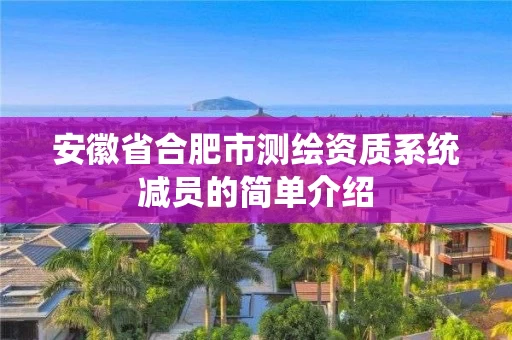 安徽省合肥市测绘资质系统减员的简单介绍 安徽省合肥市测绘资质系统减员的简单介绍