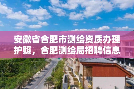 安徽省合肥市测绘资质办理护照,合肥测绘局招聘信息 安徽省合肥市测绘资质办理护照,合肥测绘局招聘信息