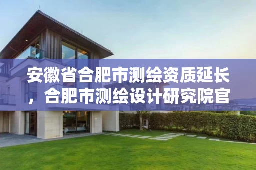 安徽省合肥市测绘资质延长，合肥市测绘设计研究院官网