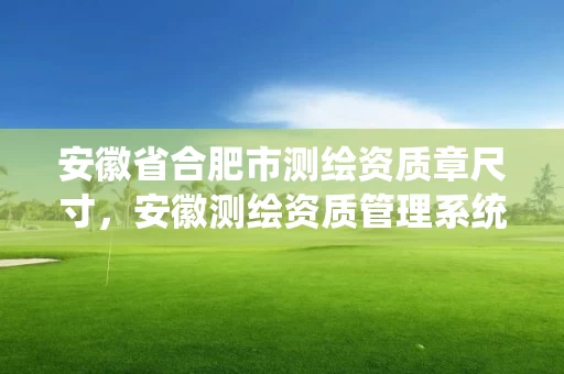 安徽省合肥市测绘资质章尺寸，安徽测绘资质管理系统