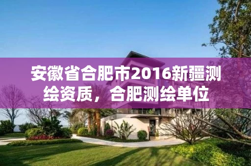 安徽省合肥市2016新疆测绘资质，合肥测绘单位