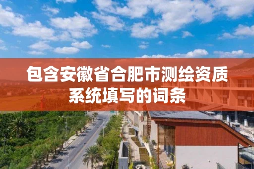 包含安徽省合肥市测绘资质系统填写的词条 包含安徽省合肥市测绘资质系统填写的词条