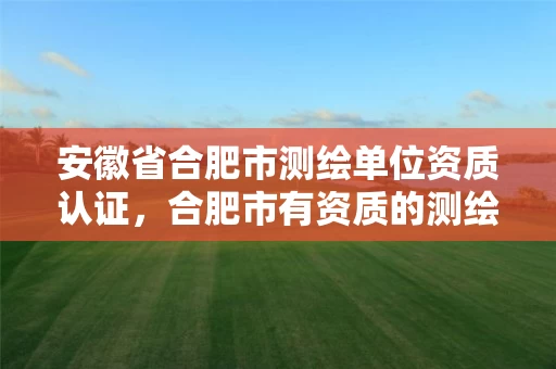安徽省合肥市测绘单位资质认证,合肥市有资质的测绘公司 安徽省合肥市测绘单位资质认证,合肥市有资质的测绘公司