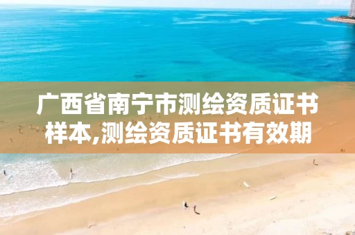 广西省南宁市测绘资质证书样本,测绘资质证书有效期为几年