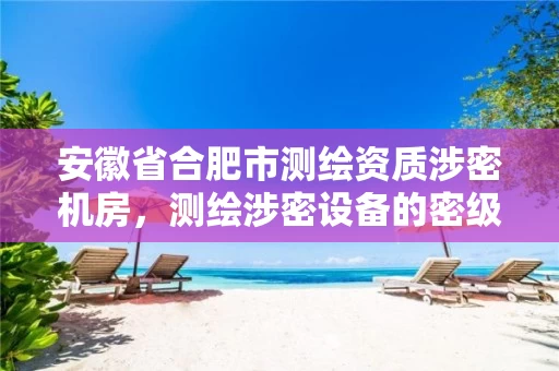 安徽省合肥市测绘资质涉密机房,测绘涉密设备的密级标志 安徽省合肥市测绘资质涉密机房,测绘涉密设备的密级标志