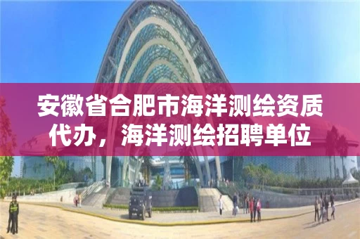 安徽省合肥市海洋测绘资质代办,海洋测绘招聘单位 安徽省合肥市海洋测绘资质代办,海洋测绘招聘单位