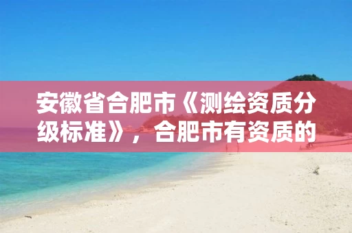 安徽省合肥市《测绘资质分级标准》，合肥市有资质的测绘公司