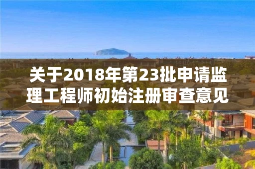 关于2018年第23批申请监理工程师初始注册审查意见的公示