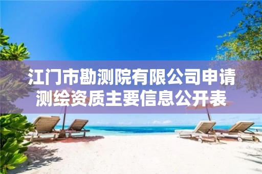 江门市勘测院有限公司申请测绘资质主要信息公开表