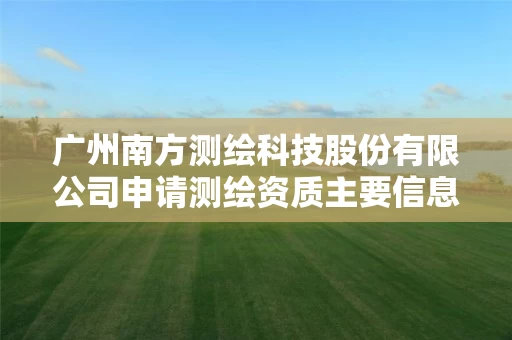 广州南方测绘科技股份有限公司申请测绘资质主要信息公开表