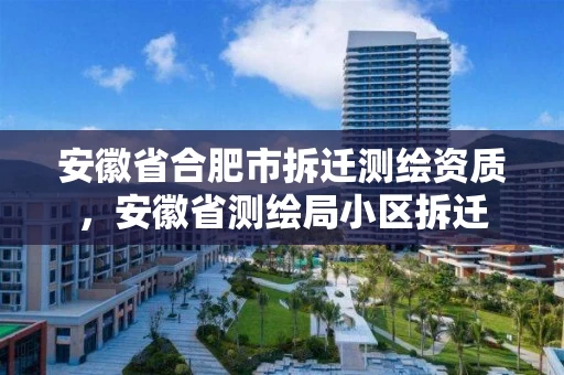 安徽省合肥市拆迁测绘资质，安徽省测绘局小区拆迁