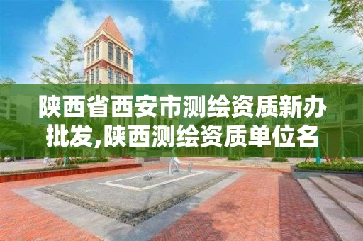 陕西省西安市测绘资质新办批发,陕西测绘资质单位名单 陕西省西安市测绘资质新办批发,陕西测绘资质单位名单