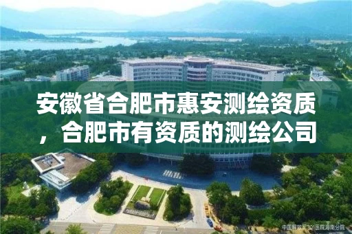 安徽省合肥市惠安测绘资质,合肥市有资质的测绘公司 安徽省合肥市惠安测绘资质,合肥市有资质的测绘公司